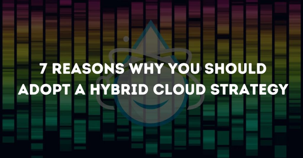 Reasons why you should adopt a hybrid cloud strategy