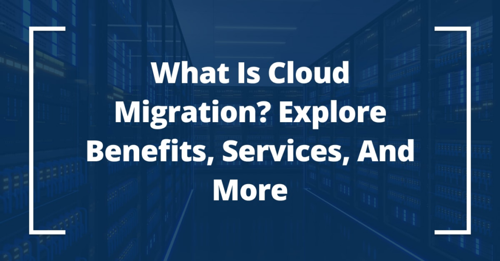 What is cloud migration?  Explore benefits, services and more