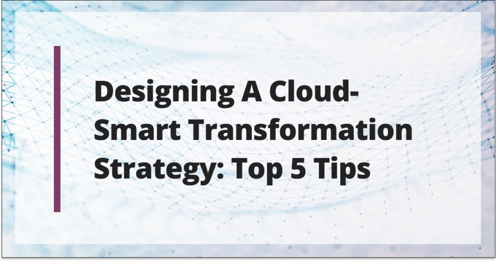 Designing a cloud-smart transformation strategy: Top 5 tips